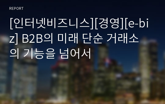 [인터넷비즈니스][경영][e-biz] B2B의 미래 단순 거래소의 기능을 넘어서