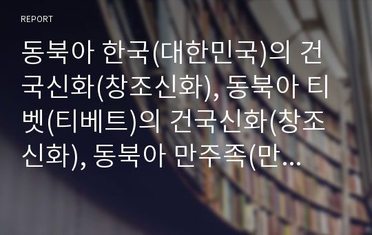 동북아 한국(대한민국)의 건국신화(창조신화), 동북아 티벳(티베트)의 건국신화(창조신화), 동북아 만주족(만족)의 건국신화(창조신화), 동북아 몽골(몽고)의 건국신화(창조신화)