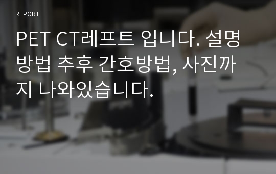 PET CT레프트 입니다. 설명 방법 추후 간호방법, 사진까지 나와있습니다.