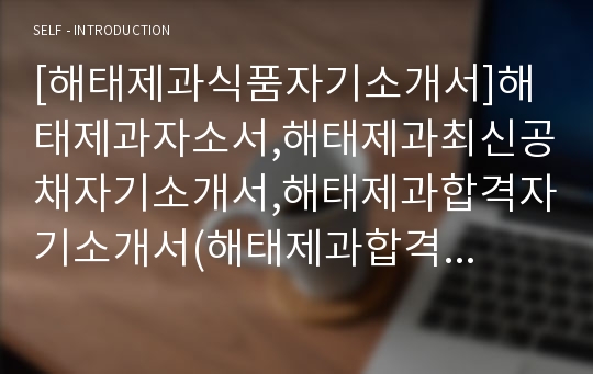 [해태제과식품자기소개서]해태제과자소서,해태제과최신공채자기소개서,해태제과합격자기소개서(해태제과합격자소서) -해태제과식품 자기소개서(해태제과입사지원서)