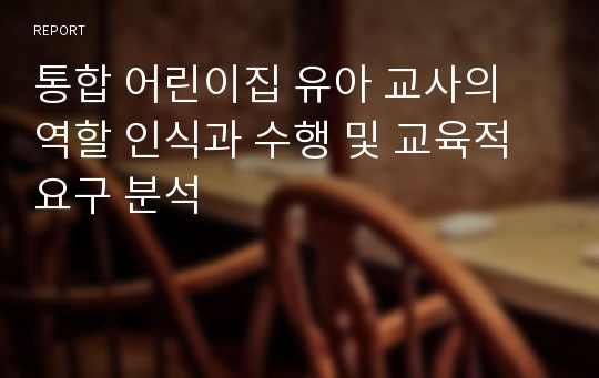 통합 어린이집 유아 교사의 역할 인식과 수행 및 교육적 요구 분석