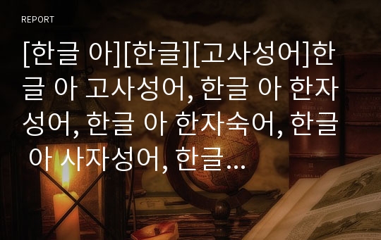 [한글 아][한글][고사성어]한글 아 고사성어, 한글 아 한자성어, 한글 아 한자숙어, 한글 아 사자성어, 한글 아 격언, 한글 아 명언, 한글 아 사훈, 한글 아 속담 분석