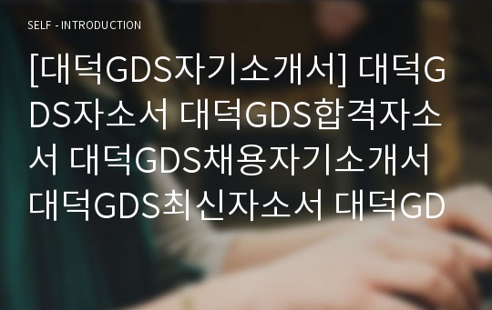 [대덕GDS자기소개서] 대덕GDS자소서 대덕GDS합격자소서 대덕GDS채용자기소개서 대덕GDS최신자소서 대덕GDS합격자기소개서 대덕GDS기술분야자소서 대덕GDS기술지원자기소개서