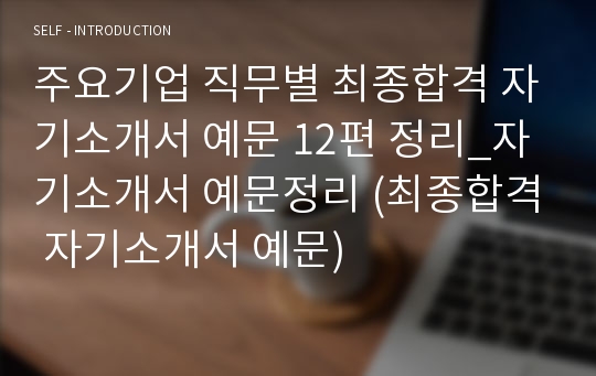 주요기업 직무별 최종합격 자기소개서 예문 12편 정리_자기소개서 예문정리 (최종합격 자기소개서 예문)