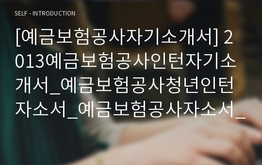 [예금보험공사자기소개서] 2013예금보험공사인턴자기소개서_예금보험공사청년인턴자소서_예금보험공사자소서_예금보험공사인턴자소서_예금보험공사인턴합격자소서_예금보험공사청년인턴채용자소서