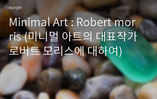 Minimal Art : Robert morris (미니멀 아트의 대표작가 로버트 모리스에 대하여)