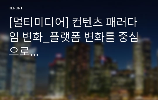 [멀티미디어] 컨텐츠 패러다임 변화_플랫폼 변화를 중심으로...