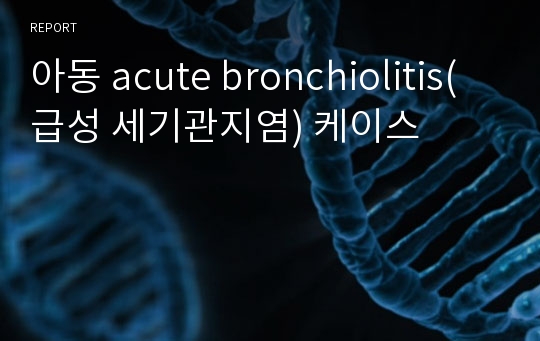 아동 acute bronchiolitis(급성 세기관지염) 케이스