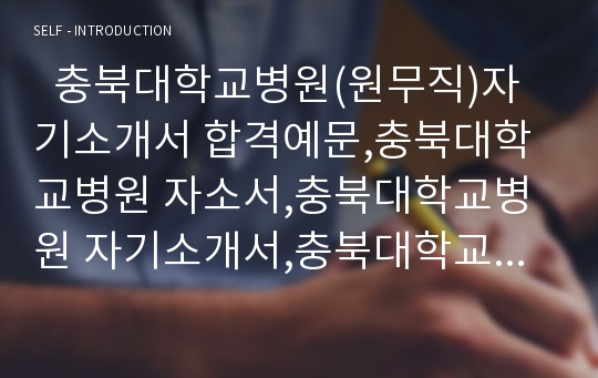   충북대학교병원(원무직)자기소개서 합격예문,충북대학교병원 자소서,충북대학교병원 자기소개서,충북대학교병원 Best 자소서