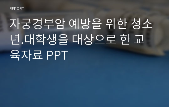 자궁경부암 예방을 위한 청소년.대학생을 대상으로 한 교육자료 PPT