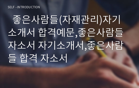   좋은사람들(자재관리)자기소개서 합격예문,좋은사람들 자소서 자기소개서,좋은사람들 합격 자소서