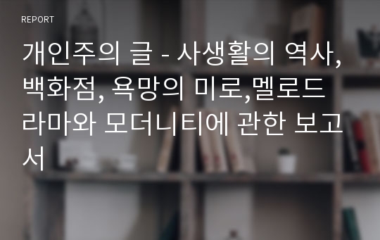 개인주의 글 - 사생활의 역사,백화점, 욕망의 미로,멜로드라마와 모더니티에 관한 보고서