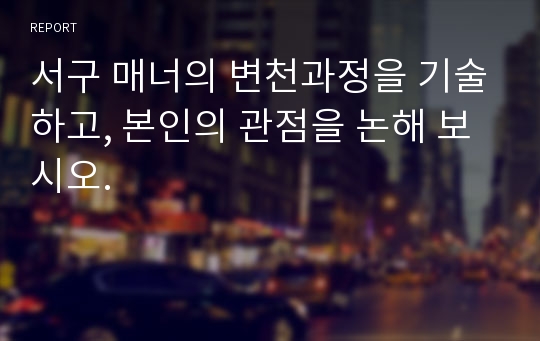 서구 매너의 변천과정을 기술하고, 본인의 관점을 논해 보시오.