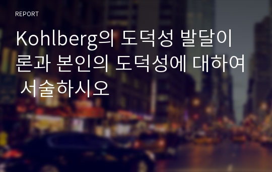 Kohlberg의 도덕성 발달이론과 본인의 도덕성에 대하여 서술하시오