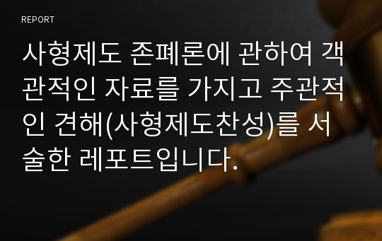 사형제도 존폐론에 관하여 객관적인 자료를 가지고 주관적인 견해(사형제도찬성)를 서술한 레포트입니다.