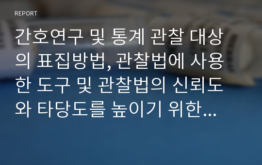 간호연구 및 통계 관찰 대상의 표집방법, 관찰법에 사용한 도구 및 관찰법의 신뢰도와 타당도를 높이기 위한 전략 정리