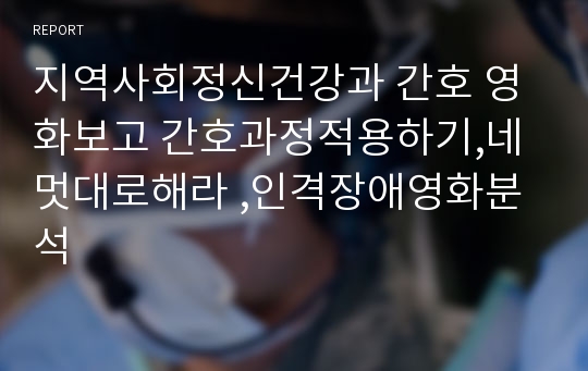 지역사회정신건강과 간호 영화보고 간호과정적용하기,네멋대로해라 ,인격장애영화분석