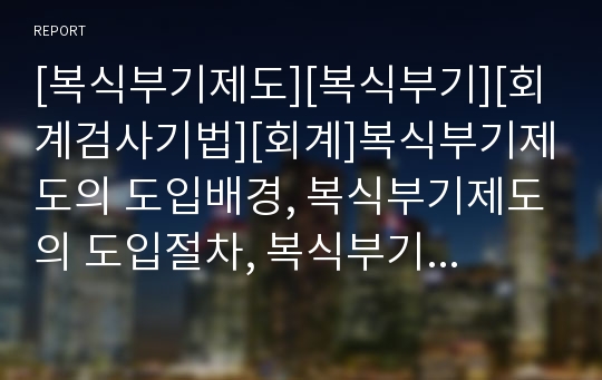 [복식부기제도][복식부기][회계검사기법][회계]복식부기제도의 도입배경, 복식부기제도의 도입절차, 복식부기제도와 회계검사기법, 복식부기제도의 문제점, 복식부기제도 관련 제언 분석