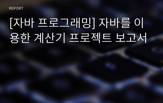 [자바 프로그래밍] 자바를 이용한 계산기 프로젝트 보고서