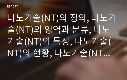 나노기술(NT)의 정의, 나노기술(NT)의 영역과 분류, 나노기술(NT)의 특징, 나노기술(NT)의 현황, 나노기술(NT)의 융합,종합발전계획, 나노기술과 탄소나노튜브,반도체