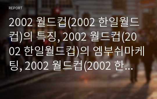 2002 월드컵(2002 한일월드컵)의 특징, 2002 월드컵(2002 한일월드컵)의 엠부쉬마케팅, 2002 월드컵(2002 한일월드컵)의 광고사례, 2002 월드컵의 기대효과