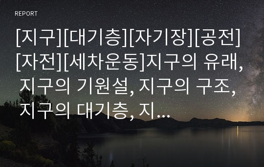 [지구][대기층][자기장][공전][자전][세차운동]지구의 유래, 지구의 기원설, 지구의 구조, 지구의 대기층, 지구의 자기장, 지구의 공전, 지구의 자전, 지구의 세차운동 분석