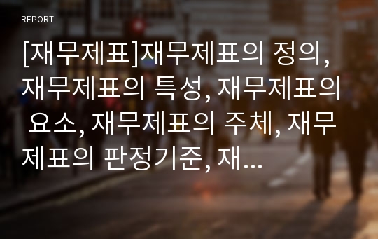 [재무제표]재무제표의 정의, 재무제표의 특성, 재무제표의 요소, 재무제표의 주체, 재무제표의 판정기준, 재무제표의 대차대조표, 재무제표의 손익계산서, 재무제표의 분석기법 분석