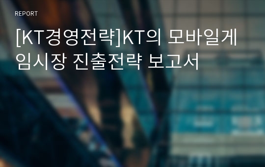 [KT경영전략]KT의 모바일게임시장 진출전략 보고서
