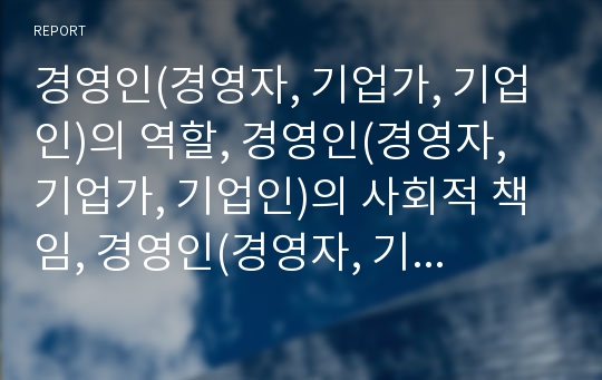 경영인(경영자, 기업가, 기업인)의 역할, 경영인(경영자, 기업가, 기업인)의 사회적 책임, 경영인(경영자, 기업가, 기업인)의 IR활동, 경영인(경영자,기업가,기업인)의 마케팅