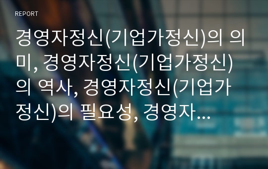 경영자정신(기업가정신)의 의미, 경영자정신(기업가정신)의 역사, 경영자정신(기업가정신)의 필요성, 경영자정신(기업가정신)의 성공요인, 경제성장, 경영자정신의 기술개발사례,정책방안