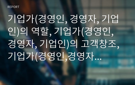 기업가(경영인, 경영자, 기업인)의 역할, 기업가(경영인, 경영자, 기업인)의 고객창조, 기업가(경영인,경영자,기업인)의 평가보상제도, 기업가(경영인,경영자,기업인)의 검토절차서