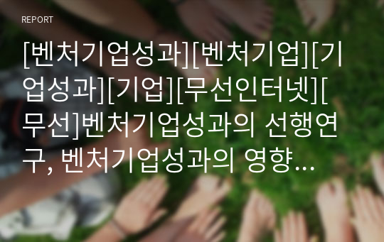 [벤처기업성과][벤처기업][기업성과][기업][무선인터넷][무선]벤처기업성과의 선행연구, 벤처기업성과의 영향요인, 벤처기업의 무선인터넷사업 성과, 벤처기업의 네트워크사업 성과 분석