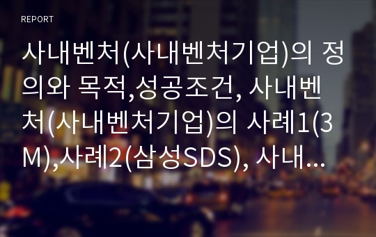 사내벤처(사내벤처기업)의 정의와 목적,성공조건, 사내벤처(사내벤처기업)의 사례1(3M),사례2(삼성SDS), 사내벤처(사내벤처기업)의 기대효과, 사내벤처(사내벤처기업)의 육성방안