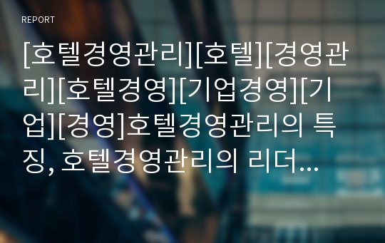 [호텔경영관리][호텔][경영관리][호텔경영][기업경영][기업][경영]호텔경영관리의 특징, 호텔경영관리의 리더십(리더쉽), 호텔경영관리의 동향, 호텔경영관리의 호텔경영관리자 분석