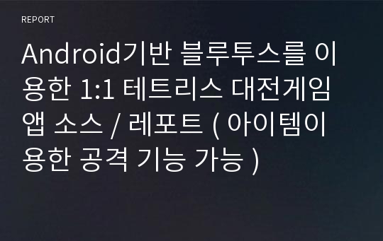 Android기반 블루투스를 이용한 1:1 테트리스 대전게임앱 소스 / 레포트 ( 아이템이용한 공격 기능 가능 )