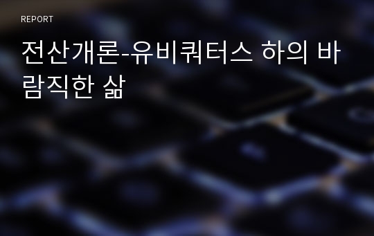 전산개론-유비쿼터스 하의 바람직한 삶