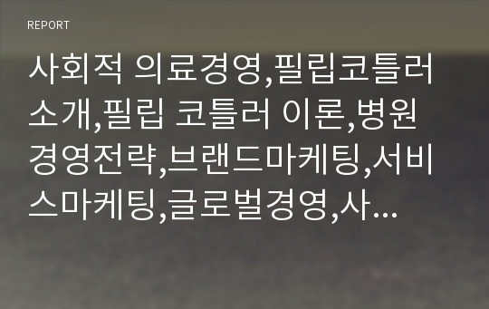 사회적 의료경영,필립코틀러 소개,필립 코틀러 이론,병원경영전략,브랜드마케팅,서비스마케팅,글로벌경영,사례분석,swot,stp,4p