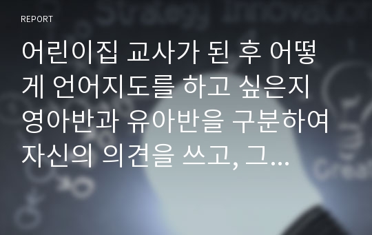 어린이집 교사가 된 후 어떻게 언어지도를 하고 싶은지 영아반과 유아반을 구분하여 자신의 의견을 쓰고, 그 이유를 기술하시오.