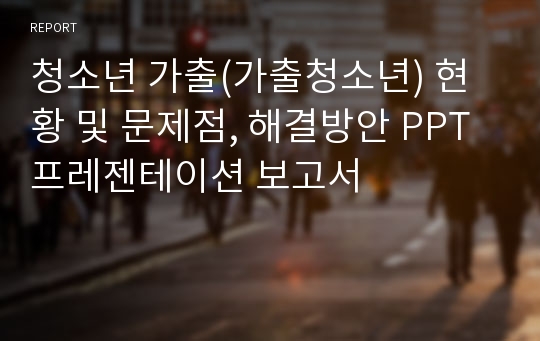 청소년 가출(가출청소년) 현황 및 문제점, 해결방안 PPT 프레젠테이션 보고서