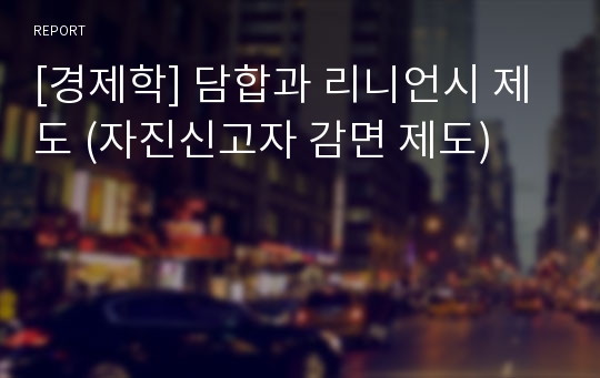 [경제학] 담합과 리니언시 제도 (자진신고자 감면 제도)