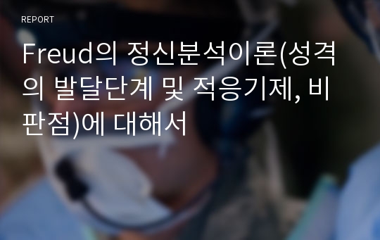 Freud의 정신분석이론(성격의 발달단계 및 적응기제, 비판점)에 대해서