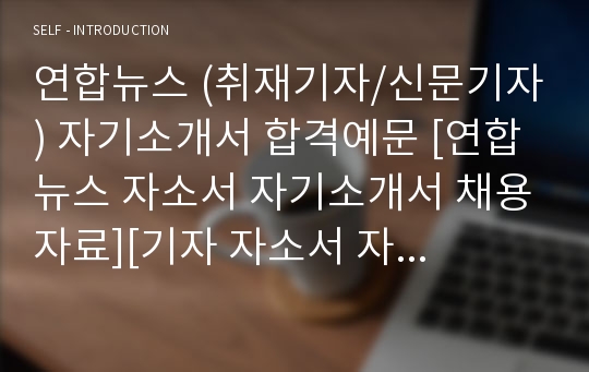 연합뉴스 (취재기자/신문기자) 자기소개서 합격예문 [연합뉴스 자소서 자기소개서 채용자료][기자 자소서 자기소개서 합격샘플/지원동기]