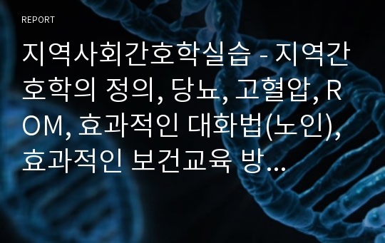 지역사회간호학실습 - 지역간호학의 정의, 당뇨, 고혈압, ROM, 효과적인 대화법(노인),효과적인 보건교육 방법(4~7세,노인)