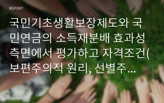 국민기초생활보장제도와 국민연금의 소득재분배 효과성 측면에서 평가하고 자격조건(보편주의적 원리, 선별주의적 원리)의 차이를 근거로 하여 비교, 설명하시오.