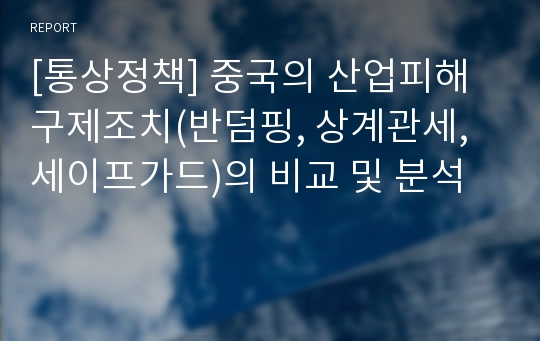 [통상정책] 중국의 산업피해 구제조치(반덤핑, 상계관세, 세이프가드)의 비교 및 분석