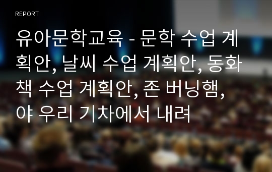 유아문학교육 - 문학 수업 계획안, 날씨 수업 계획안, 동화책 수업 계획안, 존 버닝햄, 야 우리 기차에서 내려