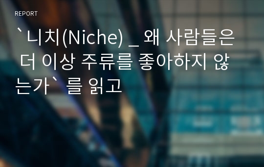 `니치(Niche) _ 왜 사람들은 더 이상 주류를 좋아하지 않는가` 를 읽고