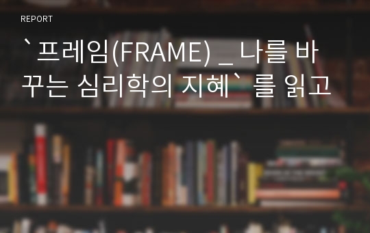 `프레임(FRAME) _ 나를 바꾸는 심리학의 지혜` 를 읽고