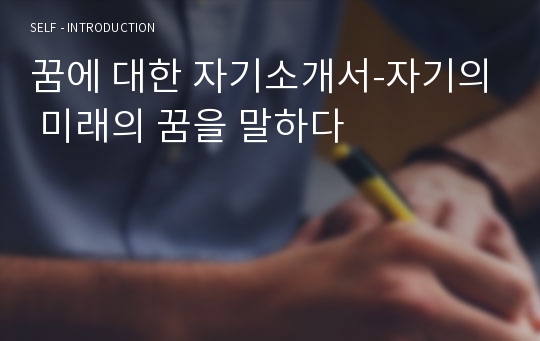 꿈에 대한 자기소개서-자기의 미래의 꿈을 말하다