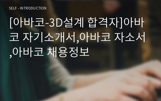 [아바코-3D설계 합격자]아바코 자기소개서,아바코 자소서,아바코 채용정보